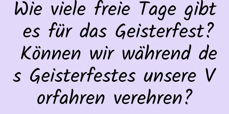 Wie viele freie Tage gibt es für das Geisterfest? Können wir während des Geisterfestes unsere Vorfahren verehren?