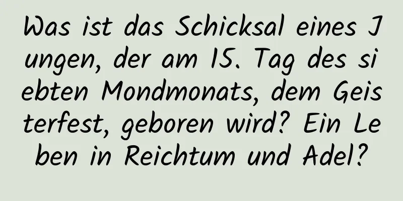 Was ist das Schicksal eines Jungen, der am 15. Tag des siebten Mondmonats, dem Geisterfest, geboren wird? Ein Leben in Reichtum und Adel?