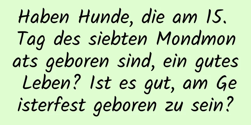 Haben Hunde, die am 15. Tag des siebten Mondmonats geboren sind, ein gutes Leben? Ist es gut, am Geisterfest geboren zu sein?