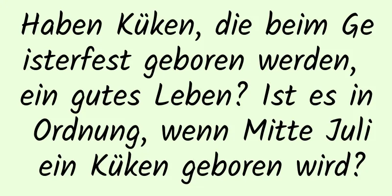 Haben Küken, die beim Geisterfest geboren werden, ein gutes Leben? Ist es in Ordnung, wenn Mitte Juli ein Küken geboren wird?