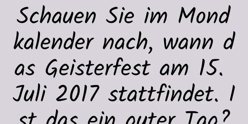 Schauen Sie im Mondkalender nach, wann das Geisterfest am 15. Juli 2017 stattfindet. Ist das ein guter Tag?