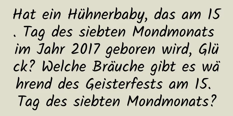 Hat ein Hühnerbaby, das am 15. Tag des siebten Mondmonats im Jahr 2017 geboren wird, Glück? Welche Bräuche gibt es während des Geisterfests am 15. Tag des siebten Mondmonats?