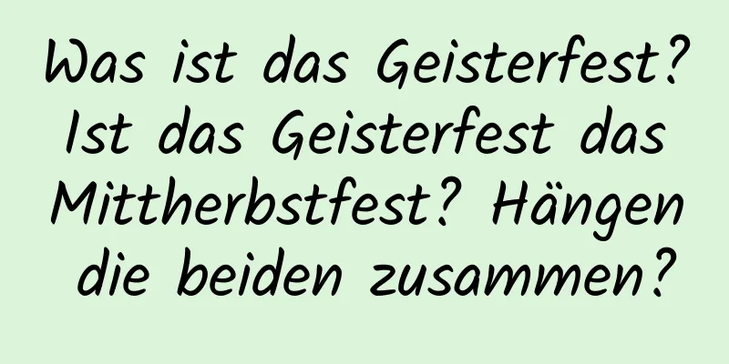 Was ist das Geisterfest? Ist das Geisterfest das Mittherbstfest? Hängen die beiden zusammen?