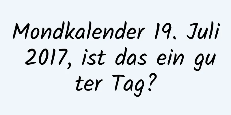 Mondkalender 19. Juli 2017, ist das ein guter Tag?