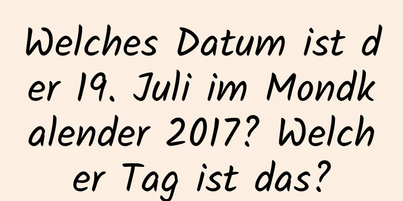 Welches Datum ist der 19. Juli im Mondkalender 2017? Welcher Tag ist das?