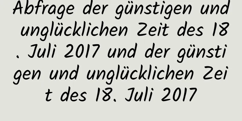 Abfrage der günstigen und unglücklichen Zeit des 18. Juli 2017 und der günstigen und unglücklichen Zeit des 18. Juli 2017