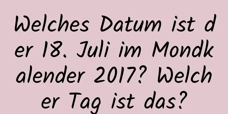 Welches Datum ist der 18. Juli im Mondkalender 2017? Welcher Tag ist das?