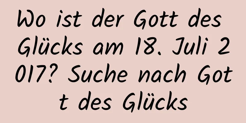 Wo ist der Gott des Glücks am 18. Juli 2017? Suche nach Gott des Glücks