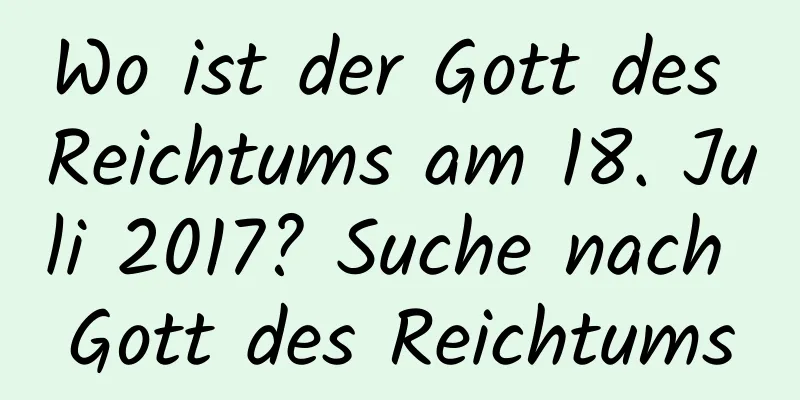 Wo ist der Gott des Reichtums am 18. Juli 2017? Suche nach Gott des Reichtums