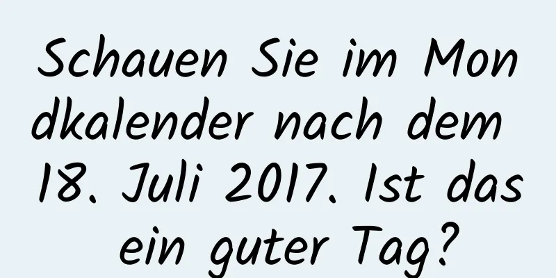 Schauen Sie im Mondkalender nach dem 18. Juli 2017. Ist das ein guter Tag?