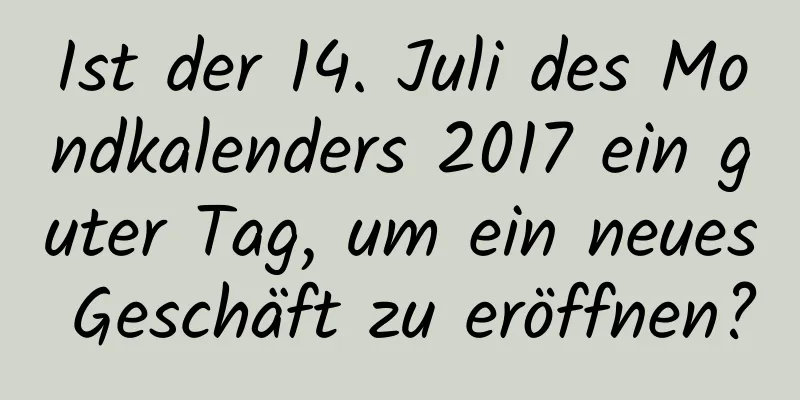 Ist der 14. Juli des Mondkalenders 2017 ein guter Tag, um ein neues Geschäft zu eröffnen?