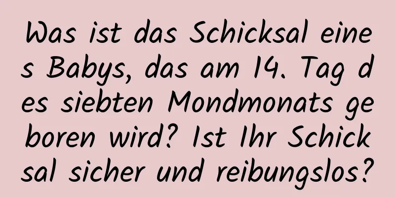 Was ist das Schicksal eines Babys, das am 14. Tag des siebten Mondmonats geboren wird? Ist Ihr Schicksal sicher und reibungslos?