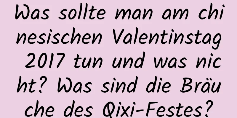 Was sollte man am chinesischen Valentinstag 2017 tun und was nicht? Was sind die Bräuche des Qixi-Festes?