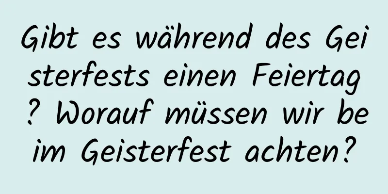 Gibt es während des Geisterfests einen Feiertag? Worauf müssen wir beim Geisterfest achten?