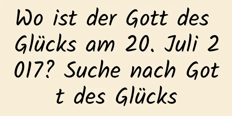 Wo ist der Gott des Glücks am 20. Juli 2017? Suche nach Gott des Glücks