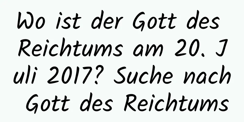 Wo ist der Gott des Reichtums am 20. Juli 2017? Suche nach Gott des Reichtums