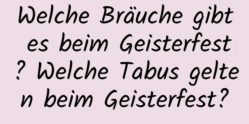 Welche Bräuche gibt es beim Geisterfest? Welche Tabus gelten beim Geisterfest?