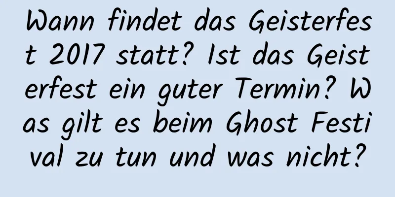 Wann findet das Geisterfest 2017 statt? Ist das Geisterfest ein guter Termin? Was gilt es beim Ghost Festival zu tun und was nicht?