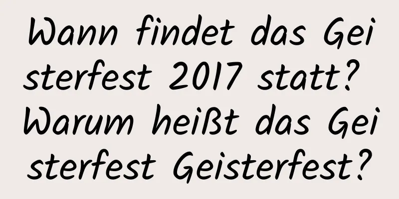 Wann findet das Geisterfest 2017 statt? Warum heißt das Geisterfest Geisterfest?