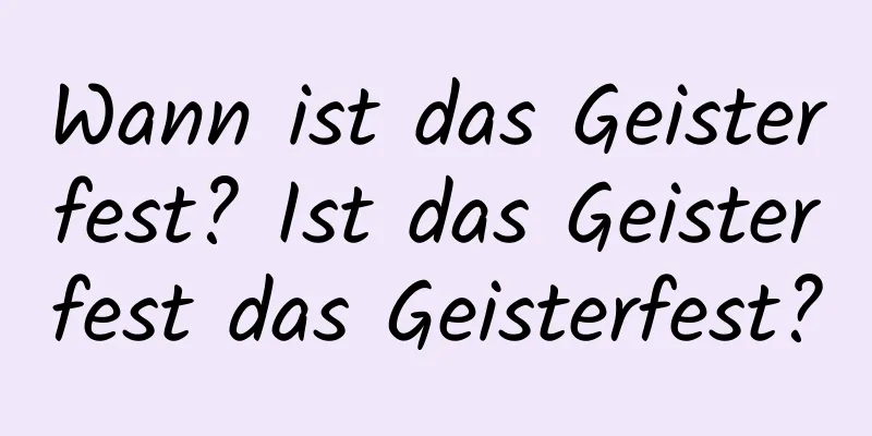 Wann ist das Geisterfest? Ist das Geisterfest das Geisterfest?