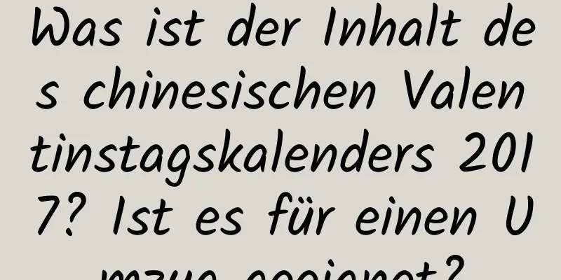 Was ist der Inhalt des chinesischen Valentinstagskalenders 2017? Ist es für einen Umzug geeignet?