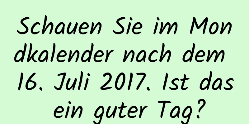 Schauen Sie im Mondkalender nach dem 16. Juli 2017. Ist das ein guter Tag?