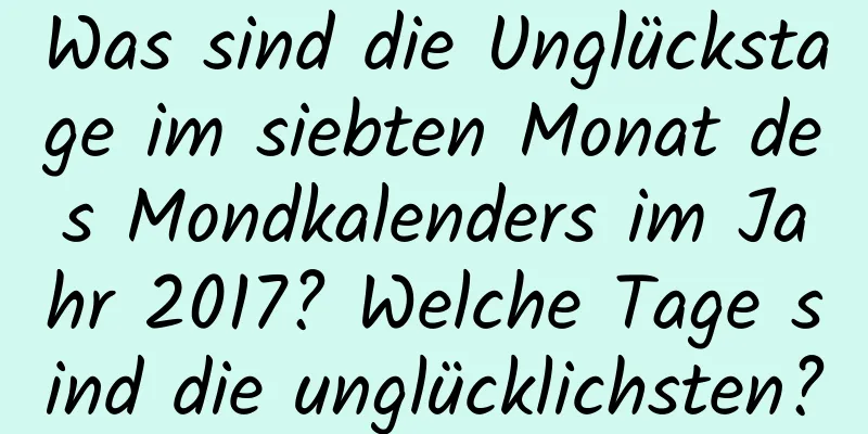 Was sind die Unglückstage im siebten Monat des Mondkalenders im Jahr 2017? Welche Tage sind die unglücklichsten?