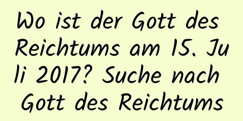 Wo ist der Gott des Reichtums am 15. Juli 2017? Suche nach Gott des Reichtums