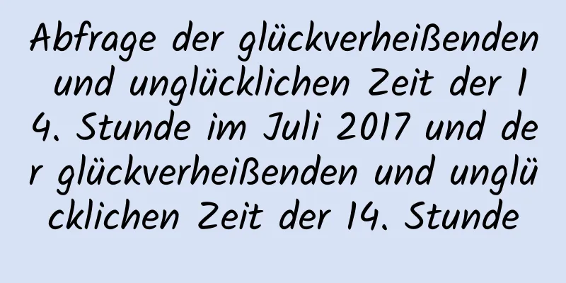 Abfrage der glückverheißenden und unglücklichen Zeit der 14. Stunde im Juli 2017 und der glückverheißenden und unglücklichen Zeit der 14. Stunde