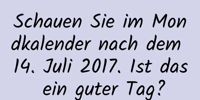 Schauen Sie im Mondkalender nach dem 14. Juli 2017. Ist das ein guter Tag?