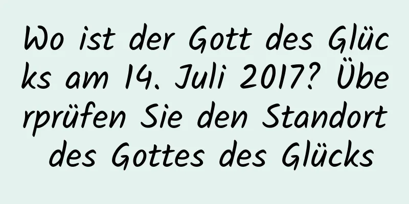 Wo ist der Gott des Glücks am 14. Juli 2017? Überprüfen Sie den Standort des Gottes des Glücks