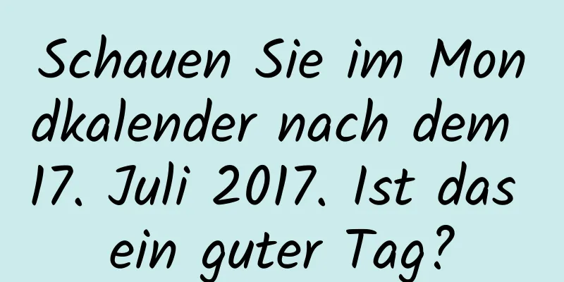 Schauen Sie im Mondkalender nach dem 17. Juli 2017. Ist das ein guter Tag?