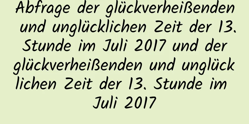 Abfrage der glückverheißenden und unglücklichen Zeit der 13. Stunde im Juli 2017 und der glückverheißenden und unglücklichen Zeit der 13. Stunde im Juli 2017