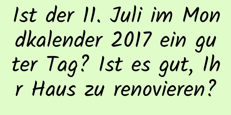 Ist der 11. Juli im Mondkalender 2017 ein guter Tag? Ist es gut, Ihr Haus zu renovieren?