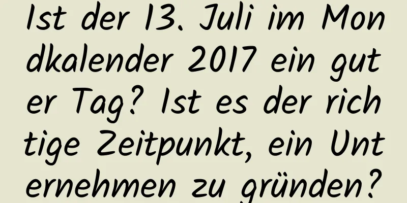 Ist der 13. Juli im Mondkalender 2017 ein guter Tag? Ist es der richtige Zeitpunkt, ein Unternehmen zu gründen?