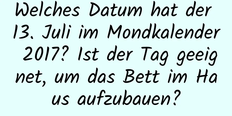 Welches Datum hat der 13. Juli im Mondkalender 2017? Ist der Tag geeignet, um das Bett im Haus aufzubauen?