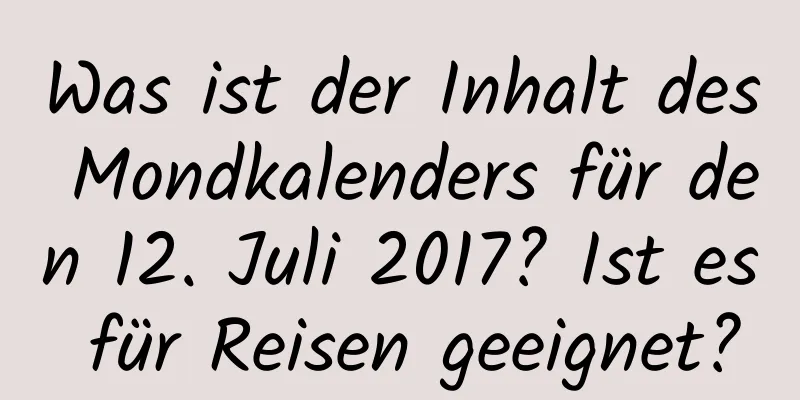 Was ist der Inhalt des Mondkalenders für den 12. Juli 2017? Ist es für Reisen geeignet?