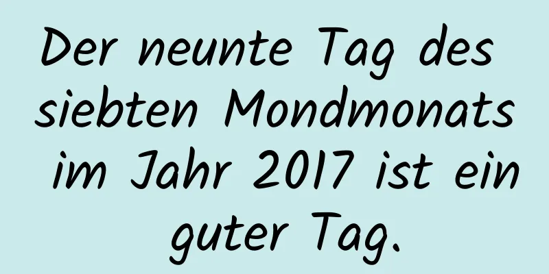 Der neunte Tag des siebten Mondmonats im Jahr 2017 ist ein guter Tag.