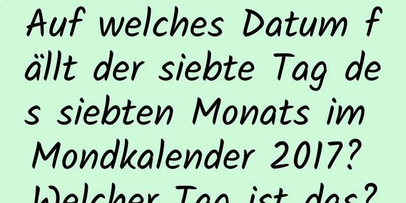 Auf welches Datum fällt der siebte Tag des siebten Monats im Mondkalender 2017? Welcher Tag ist das?