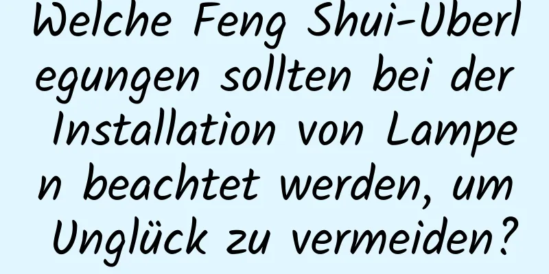 Welche Feng Shui-Überlegungen sollten bei der Installation von Lampen beachtet werden, um Unglück zu vermeiden?