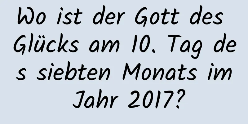 Wo ist der Gott des Glücks am 10. Tag des siebten Monats im Jahr 2017?