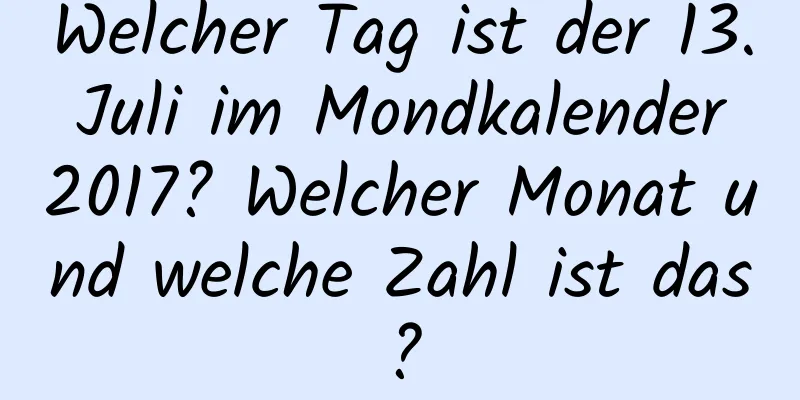 Welcher Tag ist der 13. Juli im Mondkalender 2017? Welcher Monat und welche Zahl ist das?