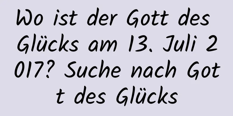 Wo ist der Gott des Glücks am 13. Juli 2017? Suche nach Gott des Glücks