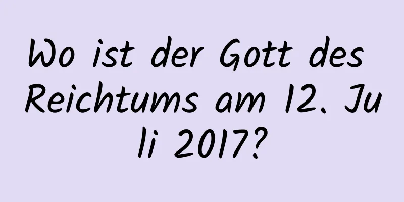 Wo ist der Gott des Reichtums am 12. Juli 2017?