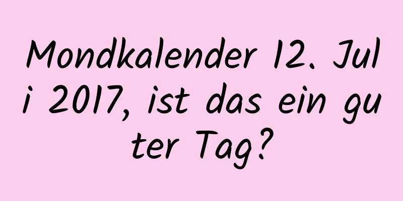 Mondkalender 12. Juli 2017, ist das ein guter Tag?