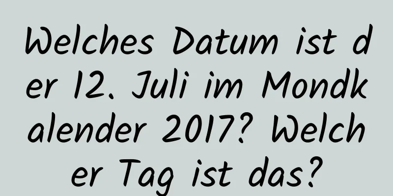 Welches Datum ist der 12. Juli im Mondkalender 2017? Welcher Tag ist das?