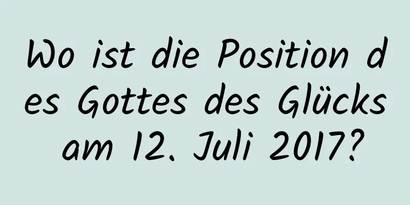 Wo ist die Position des Gottes des Glücks am 12. Juli 2017?