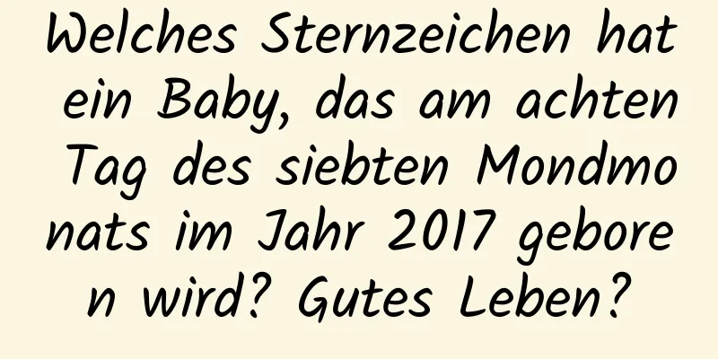 Welches Sternzeichen hat ein Baby, das am achten Tag des siebten Mondmonats im Jahr 2017 geboren wird? Gutes Leben?