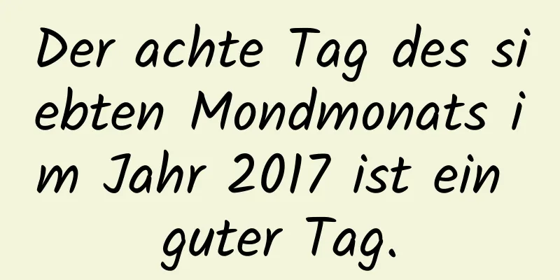 Der achte Tag des siebten Mondmonats im Jahr 2017 ist ein guter Tag.