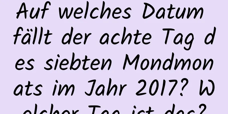 Auf welches Datum fällt der achte Tag des siebten Mondmonats im Jahr 2017? Welcher Tag ist das?